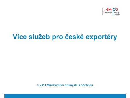 Více služeb pro české exportéry © 2011 Ministerstvo průmyslu a obchodu.