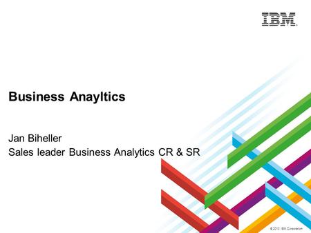 © 2013 IBM Corporation Business Anayltics Jan Biheller Sales leader Business Analytics CR & SR.