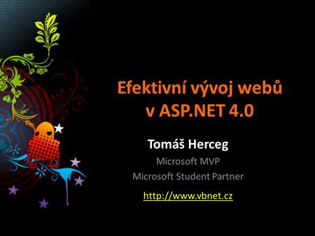 Efektivní vývoj webů v ASP.NET 4.0 Tomáš Herceg Microsoft MVP Microsoft Student Partner