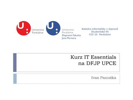 Kurz IT Essentials na DFJP UPCE Ivan Panuška. IT Essentials: PC Hardware and Software Version 4.0  kurz nabízí úvod do odvětví IT  seznámení interaktivní.