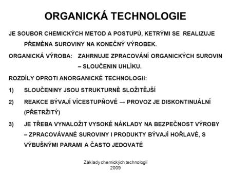 Základy chemických technologií 2009 ORGANICKÁ TECHNOLOGIE JE SOUBOR CHEMICKÝCH METOD A POSTUPŮ, KETRÝMI SE REALIZUJE PŘEMĚNA SUROVINY NA KONEČNÝ VÝROBEK.