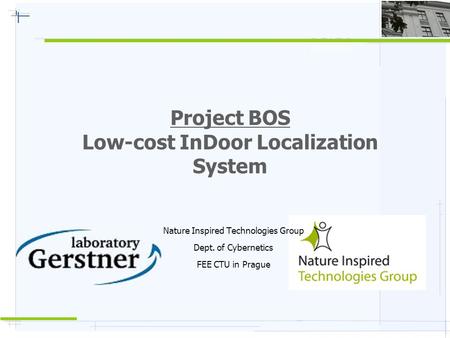 Project BOS Low-cost InDoor Localization System Nature Inspired Technologies Group Dept. of Cybernetics FEE CTU in Prague.