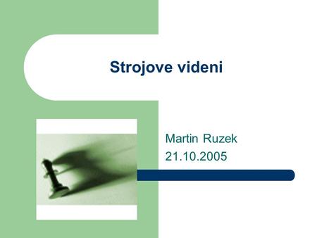Strojove videni Martin Ruzek 21.10.2005. Obsah Uvod do strojoveho videni Motivace Metody Odkazy.