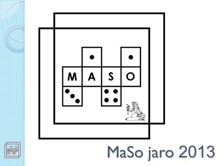 MaSo jaro 2013. O soutěži MaSo Co je to MaSo? o dvakrát za rok o nejen počítání o soutěž družstev  spolupráce, komunikace, týmová hra Třinácté MaSo,