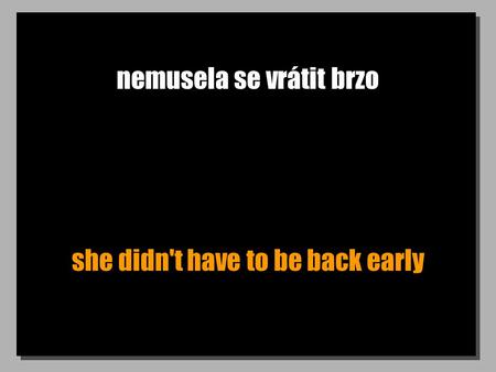 Nemusela se vrátit brzo she didn't have to be back early.