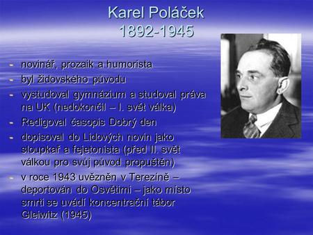 Karel Poláček 1892-1945 -novinář, prozaik a humorista -byl židovského původu -vystudoval gymnázium a studoval práva na UK (nedokončil – I. svět válka)