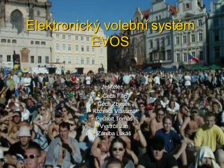 Elektronický volební systém EVOS řešitelé:  Čech Filip  Čech Zbyněk  Kozelka Vlastimil  Pecholt Tomáš  Vystrčil Jan  Záruba Lukáš.
