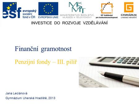 Finanční gramotnost Jana Leciánová Gymnázium Uherské Hradiště, 2013 Penzijní fondy – III. pilíř.