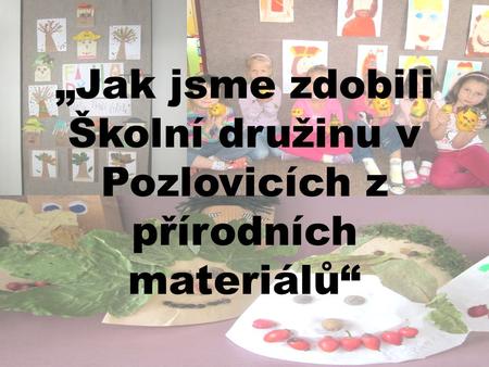 „Jak jsme zdobili Školní družinu v Pozlovicích z přírodních materiálů“