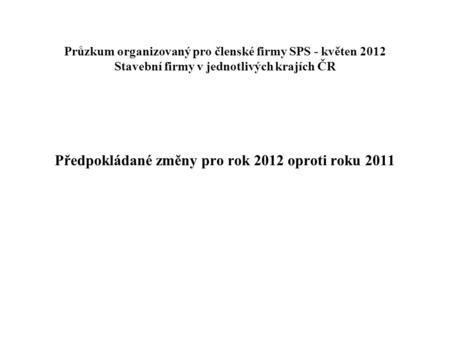 Průzkum organizovaný pro členské firmy SPS - květen 2012 Stavební firmy v jednotlivých krajích ČR Předpokládané změny pro rok 2012 oproti roku 2011.