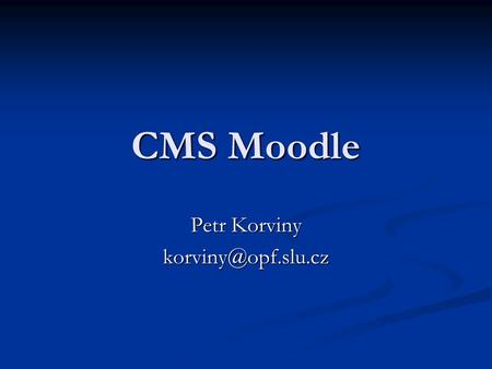 CMS Moodle Petr Korviny Témata příspěvku úvod o CMS Moodle úvod o CMS Moodle tvorba kurzu tvorba kurzu správa kurzu (z pohledu lektora,