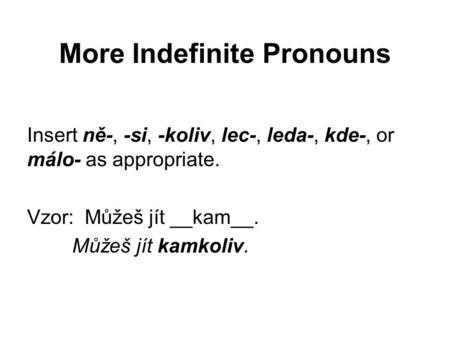 More Indefinite Pronouns Insert ně-, -si, -koliv, lec-, leda-, kde-, or málo- as appropriate. Vzor: Můžeš jít __kam__. Můžeš jít kamkoliv.