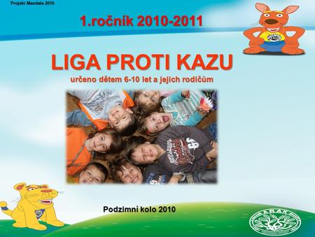 LIGA PROTI KAZU určeno dětem 6-10 let a jejich rodičům určeno dětem 6-10 let a jejich rodičům Projekt Mandala 2010 1.ročník 2010-2011 1.ročník 2010-2011.