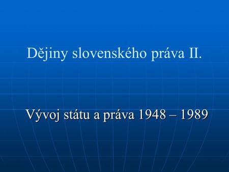 Dějiny slovenského práva II. Vývoj státu a práva 1948 – 1989.