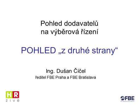 Pohled dodavatelů na výběrová řízení POHLED „z druhé strany“ Ing. Dušan Číčel ředitel FBE Praha a FBE Bratislava.