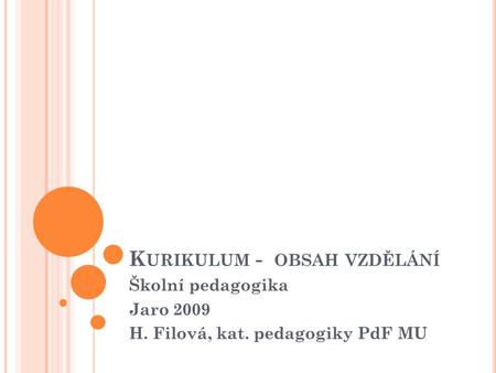 K URIKULUM - OBSAH VZDĚLÁNÍ Školní pedagogika Jaro 2009 H. Filová, kat. pedagogiky PdF MU.
