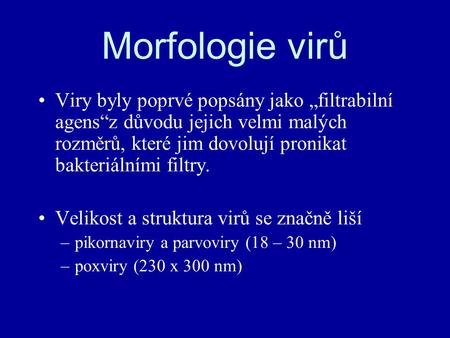 Morfologie virů Viry byly poprvé popsány jako „filtrabilní agens“z důvodu jejich velmi malých rozměrů, které jim dovolují pronikat bakteriálními filtry.