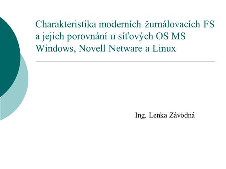 Charakteristika moderních žurnálovacích FS a jejich porovnání u síťových OS MS Windows, Novell Netware a Linux Ing. Lenka Závodná.