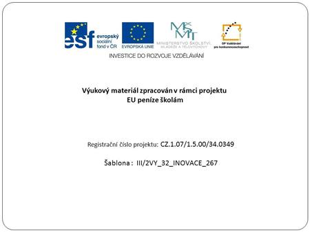 Výukový materiál zpracován v rámci projektu EU peníze školám Registrační číslo projektu: CZ.1.07/1.5.00/34.0349 Šablona : III/2VY_32_INOVACE_267.