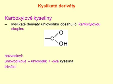 Kyslíkaté deriváty Karboxylové kyseliny –kyslíkaté deriváty uhlovodíků obsahující karboxylovou skupinu názvosloví: uhlovodíkové – uhlovodík + -ová kyselina.