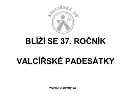BLÍŽÍ SE 37. ROČNÍK VALCÍŘSKÉ PADESÁTKY www.valcovny.cz.