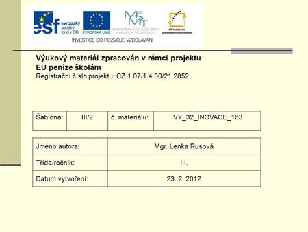 Výukový materiál zpracován v rámci projektu EU peníze školám Registrační číslo projektu: CZ.1.07/1.4.00/21.2852 Šablona:III/2č. materiálu: VY_32_INOVACE_163.