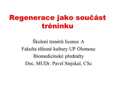 Regenerace jako součást tréninku Školení trenérů licence A Fakulta tělesné kultury UP Olomouc Biomedicínské předměty Doc. MUDr. Pavel Stejskal, CSc.