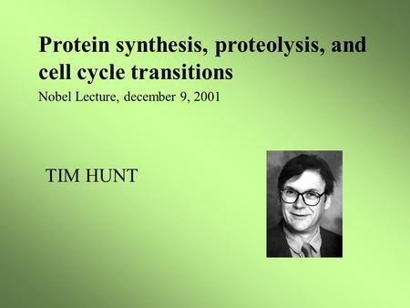 Protein synthesis, proteolysis, and cell cycle transitions Nobel Lecture, december 9, 2001 TIM HUNT.