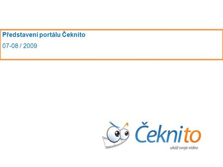 Představení portálu Čeknito 07-08 / 2009. přední pozice na slovenském a českém internetu více jak 140.000 registrovaných uživatelů rychle rostoucí komunita.