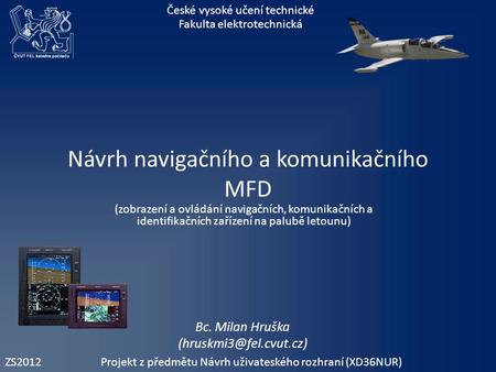 Návrh navigačního a komunikačního MFD (zobrazení a ovládání navigačních, komunikačních a identifikačních zařízení na palubě letounu) České vysoké učení.