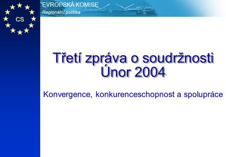 CS Regionální politika EVROPSKÁ KOMISE Třetí zpráva o soudržnosti Únor 2004 Konvergence, konkurenceschopnost a spolupráce.