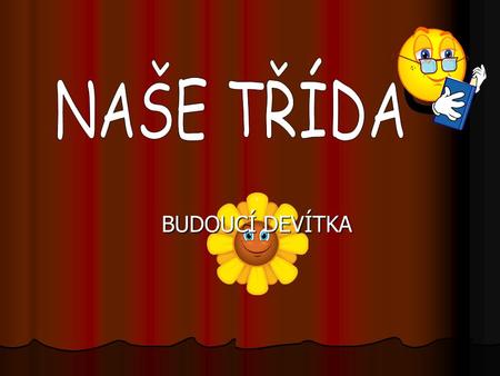 BUDOUCÍ DEVÍTKA. Naší třídu tvoří nyní 14 žáků. Kluků je sedm a dívek dnes už také sedm. Tvoříme vyrovnaný počet. Naší třídu tvoří nyní 14 žáků. Kluků.