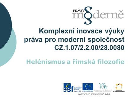 Komplexní inovace výuky práva pro moderní společnost CZ.1.07/2.2.00/28.0080 Helénismus a římská filozofie.