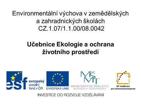 Environmentální výchova v zemědělských a zahradnických školách CZ.1.07/1.1.00/08.0042 Učebnice Ekologie a ochrana životního prostředí.
