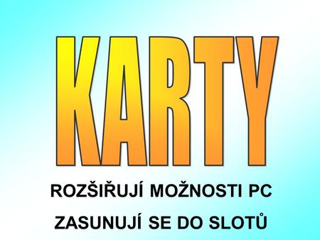 ROZŠIŘUJÍ MOŽNOSTI PC ZASUNUJÍ SE DO SLOTŮ. IO KARTA PRO PŘIPOJENÍ PERIFERNÍCH ZAŘÍZENÍ K PC ( VSTUPŮ A VÝSTUPŮ ) OBSAHUJE PORTY: A/ SÉRIOVÉ – COM1, COM2.