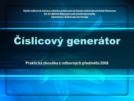 Číslicový generátor Praktická zkouška z odborných předmětů 2008 Vyšší odborná škola a střední průmyslová škola elektrotechnická Olomouc 26-43-M/004 Slaboproudá.