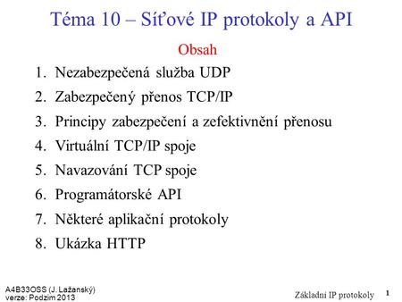 A4B33OSS (J. Lažanský) verze: Podzim 2013 Základní IP protokoly 1 Obsah Téma 10 – Síťové IP protokoly a API 1.Nezabezpečená služba UDP 2.Zabezpečený přenos.