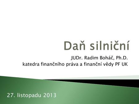 JUDr. Radim Boháč, Ph.D. katedra finančního práva a finanční vědy PF UK 27. listopadu 2013.