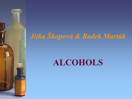 Jitka Škopová & Radek Marták ALCOHOLS. Main characteristics: Contains -OH hydroxyl group Common formula is R-OH –alcohols: R is alkyl group (e. g. methyl,
