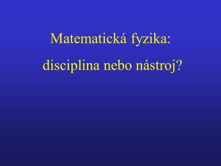 Matematická fyzika: disciplina nebo nástroj?. (1) Matematika v přírodních zákonech Newton - první matematický fyzik dualismus „vlna - částice“ a kvantová.