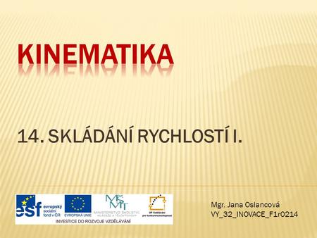 Kinematika 14. SKLÁDÁNÍ RYCHLOSTÍ I. Mgr. Jana Oslancová