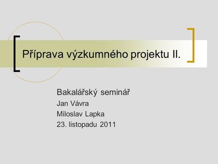 Příprava výzkumného projektu II. Bakalářský seminář Jan Vávra Miloslav Lapka 23. listopadu 2011.