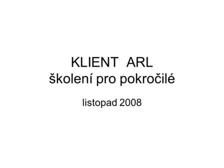 KLIENT ARL školení pro pokročilé listopad 2008. Vyhledávání: zvolím bázi (epca nebo auth) zvolím jednoduché vyhledávání z rolety zvolím pole pro vyhledání.