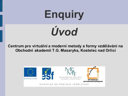 Enquiry Úvod Centrum pro virtuální a moderní metody a formy vzdělávání na Obchodní akademii T.G. Masaryka, Kostelec nad Orlicí.