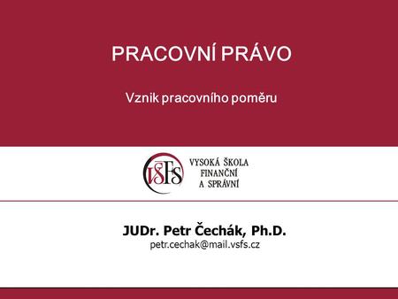 PRACOVNÍ PRÁVO Vznik pracovního poměru JUDr. Petr Čechák, Ph.D.