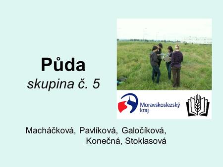 Půda skupina č. 5 Macháčková, Pavlíková, Galočíková, Konečná, Stoklasová.