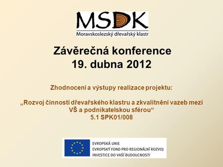 Závěrečná konference 19. dubna 2012 Zhodnocení a výstupy realizace projektu: „Rozvoj činností dřevařského klastru a zkvalitnění vazeb mezi VŠ a podnikatelskou.