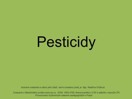 Pesticidy Autorem materiálu a všech jeho částí, není-li uvedeno jinak, je Mgr. Kateřina Průšová. Dostupné z Metodického portálu www.rvp.cz, ISSN: 1802-4785,