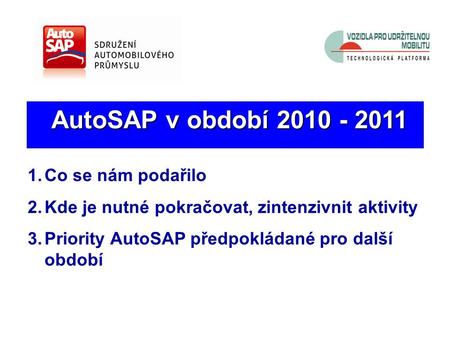AutoSAP v období 2010 - 2011 AutoSAP v období 2010 - 2011 1.Co se nám podařilo 2.Kde je nutné pokračovat, zintenzivnit aktivity 3.Priority AutoSAP předpokládané.