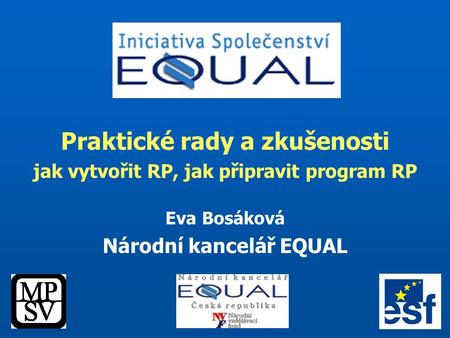 Praktické rady a zkušenosti jak vytvořit RP, jak připravit program RP Eva Bosáková Národní kancelář EQUAL.